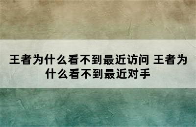 王者为什么看不到最近访问 王者为什么看不到最近对手